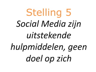 Stelling 5
 Social Media zijn
    uitstekende
hulpmiddelen, geen
    doel op zich
 