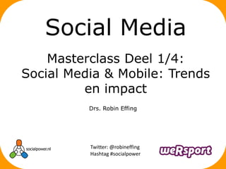Social Media
    Masterclass Deel 1/4:
Social Media & Mobile: Trends
         en impact
          Drs. Robin Effing




          Twitter: @robineffing
          Hashtag #socialpower
 