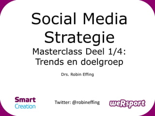 Social Media
 Strategie
Masterclass Deel 1/4:
Trends en doelgroep
        Drs. Robin Effing




     Twitter: @robineffing
 