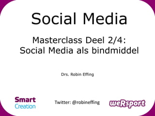 Social Media
  Masterclass Deel 2/4:
Social Media als bindmiddel

          Drs. Robin Effing




       Twitter: @robineffing
 