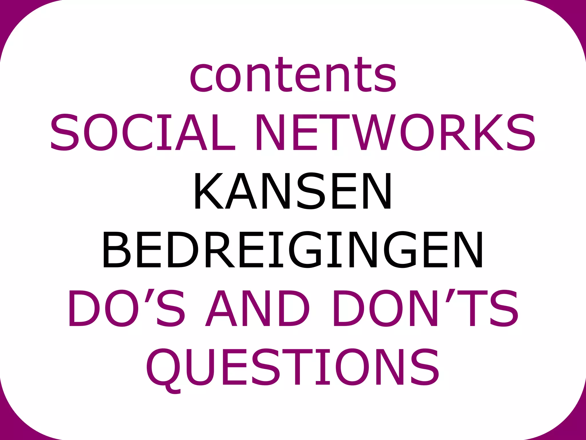 contents
SOCIAL NETWORKS
     KANSEN
  BEDREIGINGEN
 DO’S AND DON’TS
   QUESTIONS
 