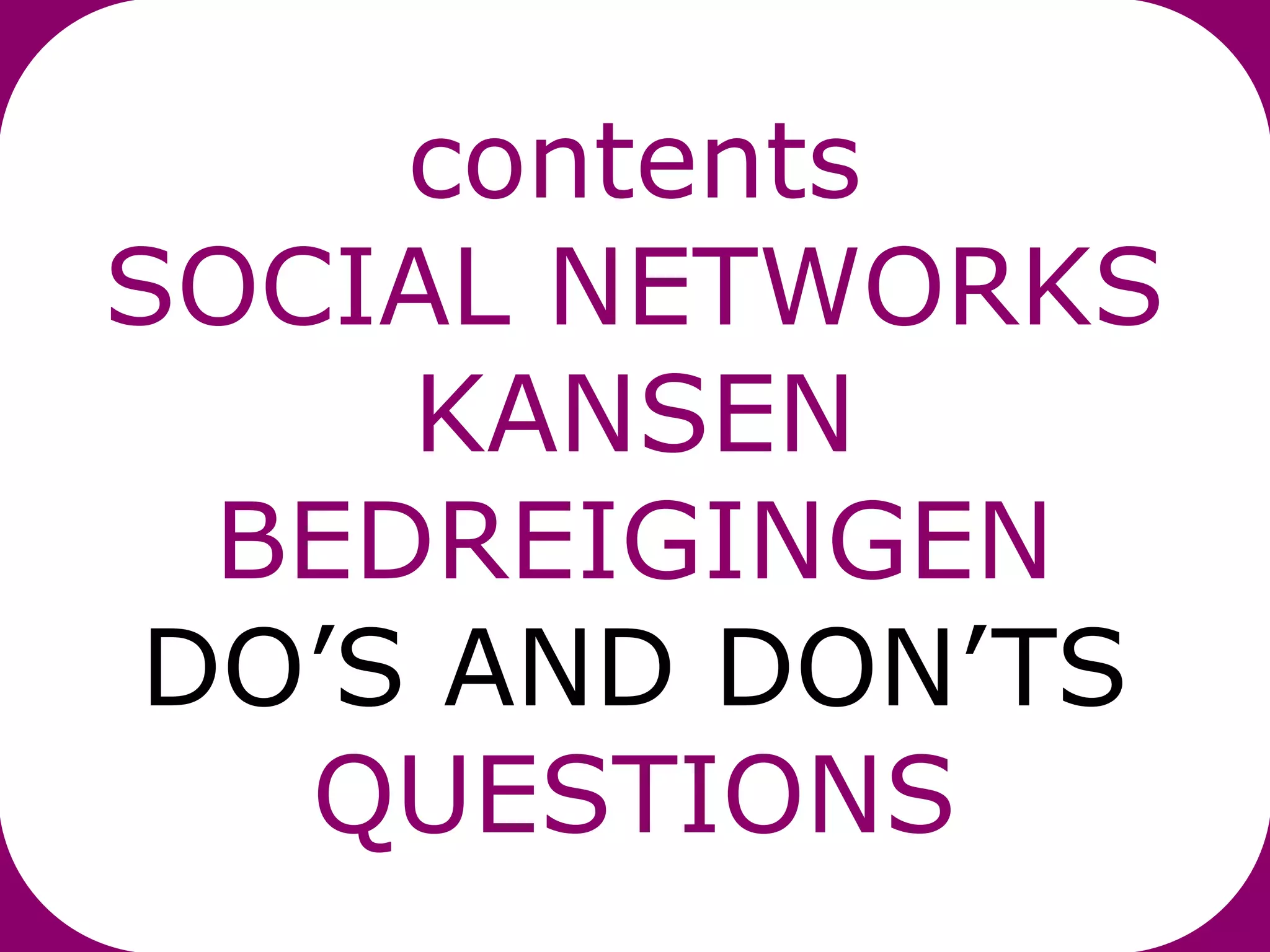 contents
SOCIAL NETWORKS
     KANSEN
  BEDREIGINGEN
 DO’S AND DON’TS
   QUESTIONS
 