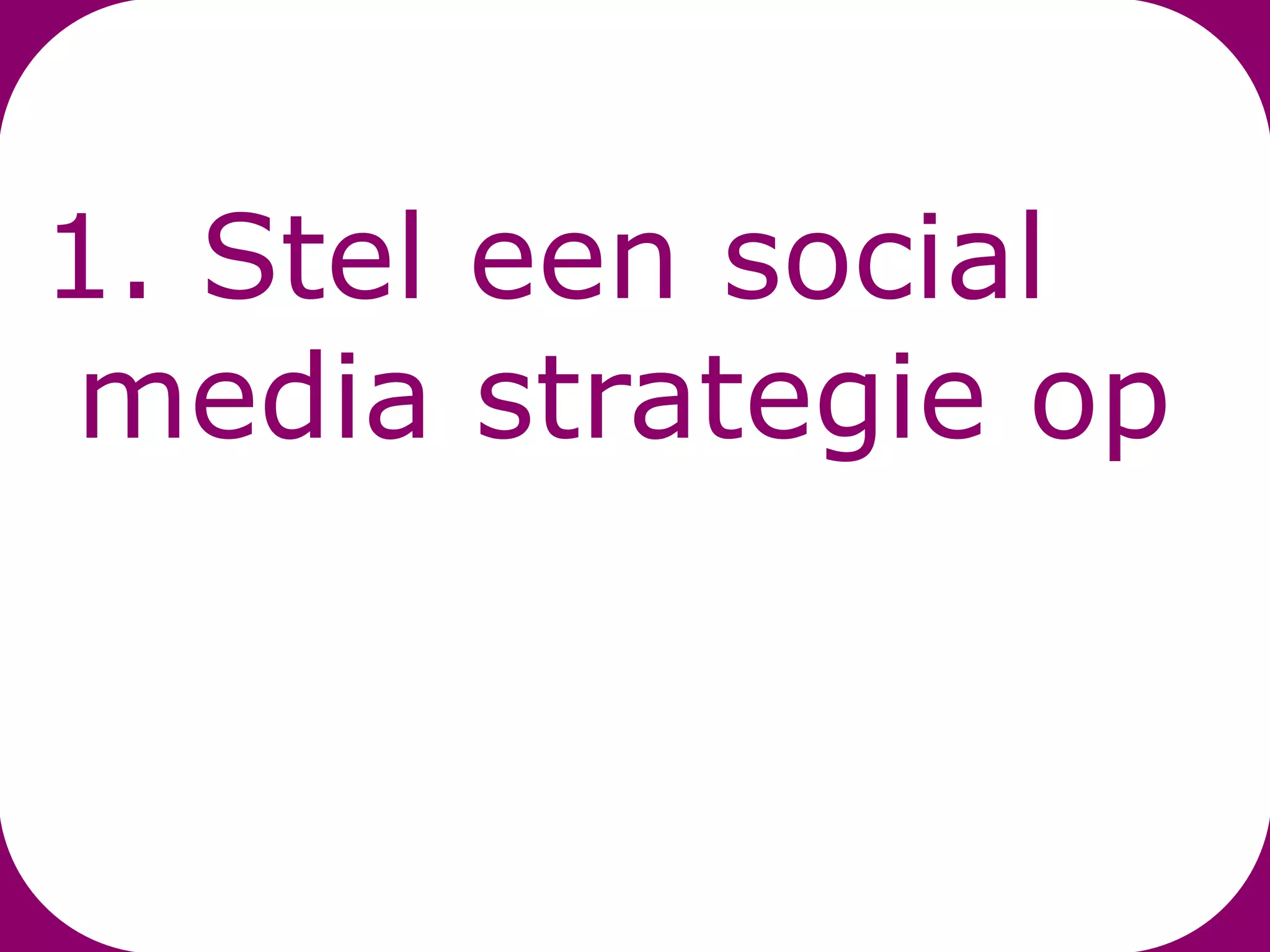 1. Stel een social
media strategie op
 