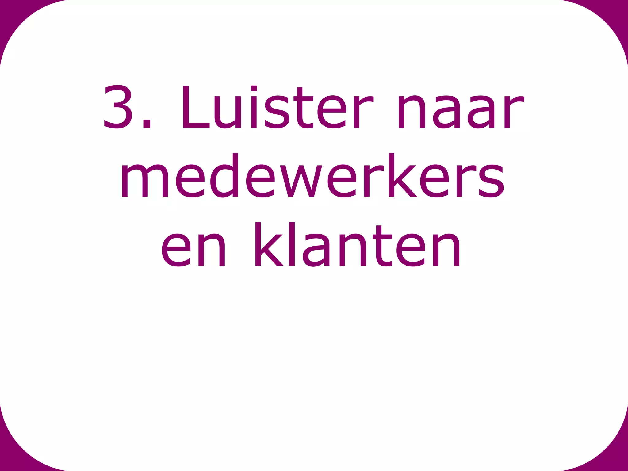 3. Luister naar
medewerkers
  en klanten
 