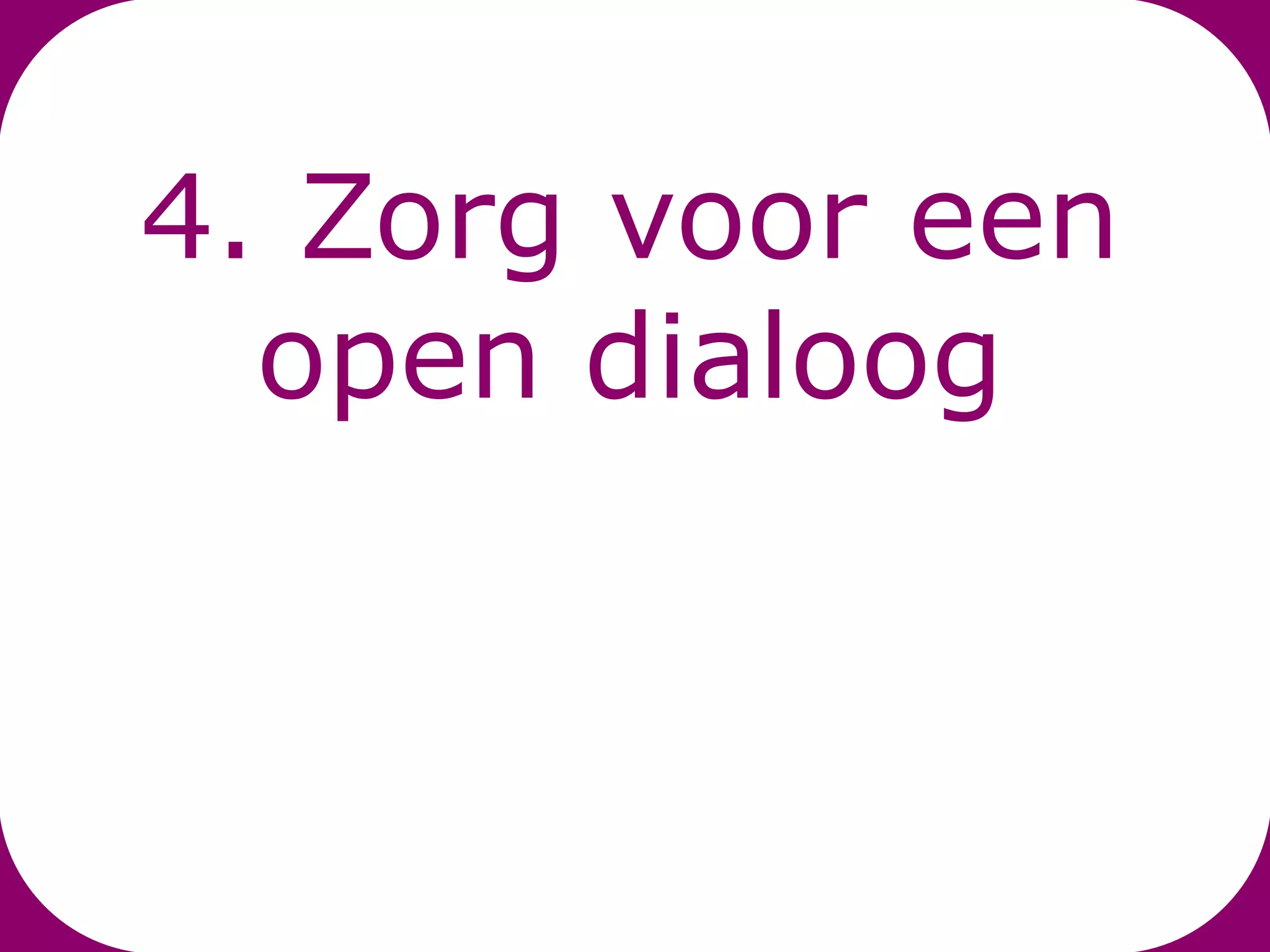 4. Zorg voor een
  open dialoog
 