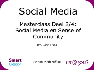 Social Media
 Masterclass Deel 2/4:
Social Media en Sense of
       Community
         Drs. Robin Effing




      Twitter: @robineffing
 