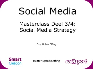 Social Media
Masterclass Deel 3/4:
Social Media Strategy

        Drs. Robin Effing




     Twitter: @robineffing
 