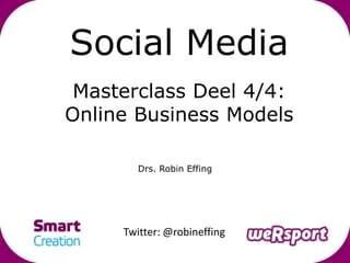 Social Media
 Masterclass Deel 4/4:
Online Business Models

        Drs. Robin Effing




     Twitter: @robineffing
 