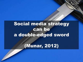 Social media strategy
can be
a double-edged sword
(Munar, 2012)
 