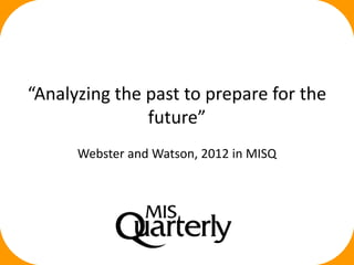 “Analyzing the past to prepare for the
future”
Webster and Watson, 2012 in MISQ
 