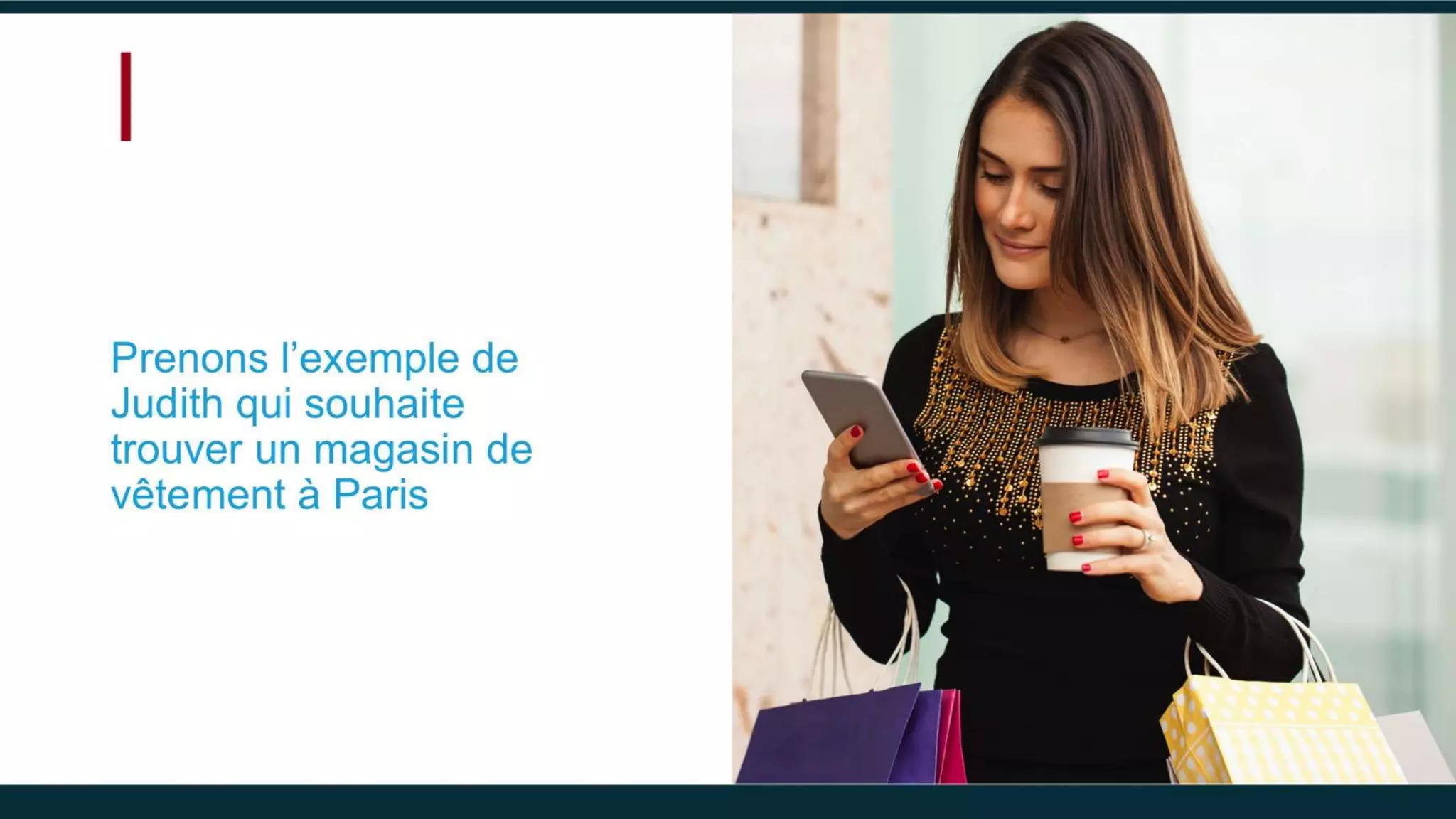 Prenons l’exemple de
Judith qui souhaite
trouver un magasin de
vêtement à Paris
 