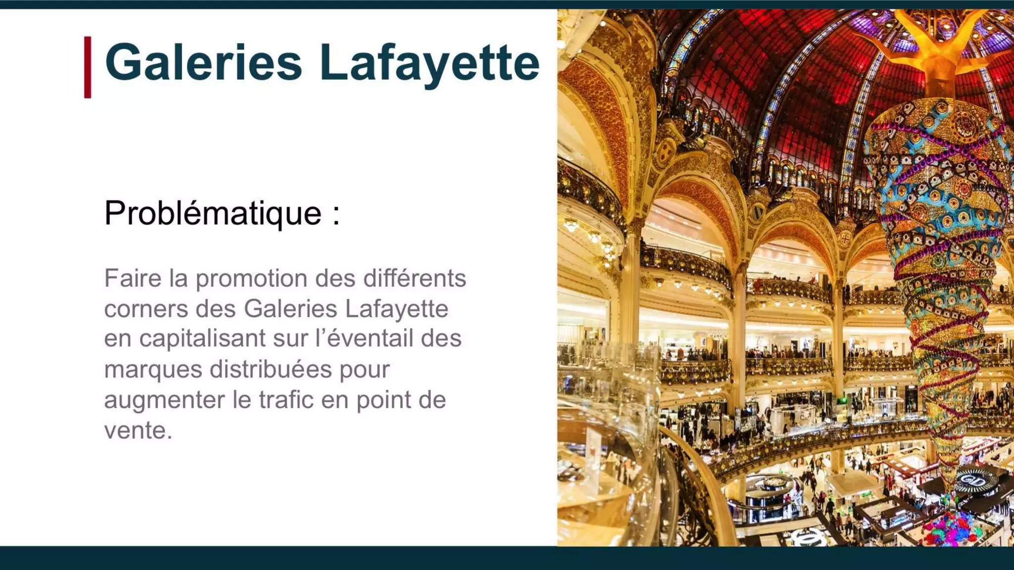 Galeries Lafayette
Problématique :
Faire la promotion des différents
corners des Galeries Lafayette en
capitalisant sur l’éventail des
marques distribuées pour
augmenter le trafic en point de
vente.
 