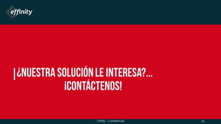 ¿nuestra solución le interesa?...
¡contáctenos!
Effinity - Confidencial 15
 