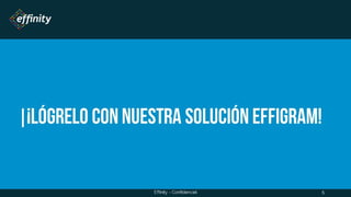 ¡lógrelo con nuestra solución
EFFIGRAM!
5Effinity - Confidencial
 
