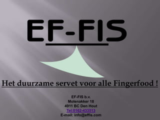 Het duurzame servet voor alle Fingerfood !
                     EF-FIS b.v.
                   Molenakker 18
                 4911 BC Den Hout
                  Tel:0162-433513
               E-mail: info@effis.com
 
