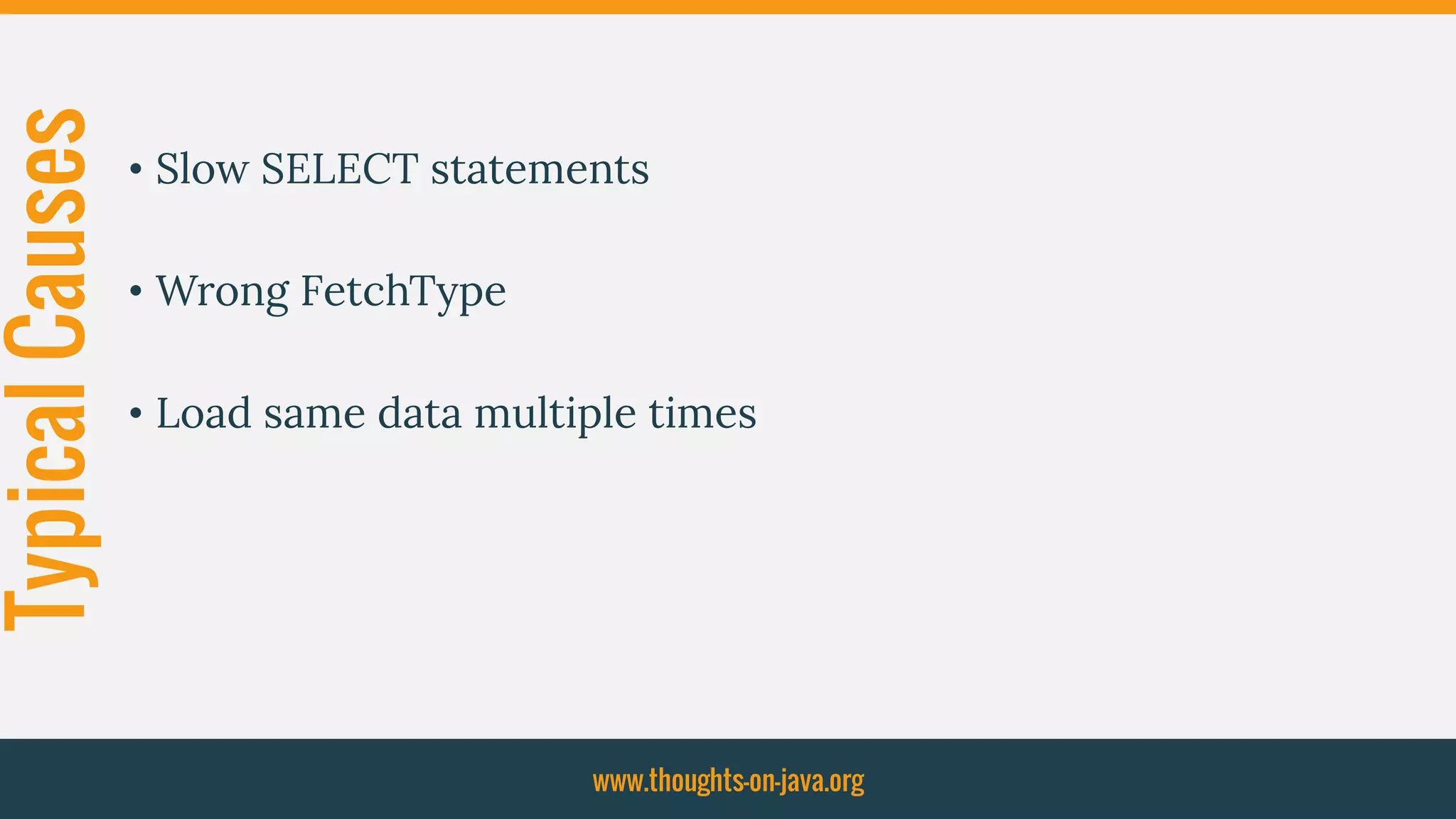 TypicalCauses
• Slow SELECT statements
• Wrong FetchType
• Load same data multiple times
www.thoughts-on-java.org
 