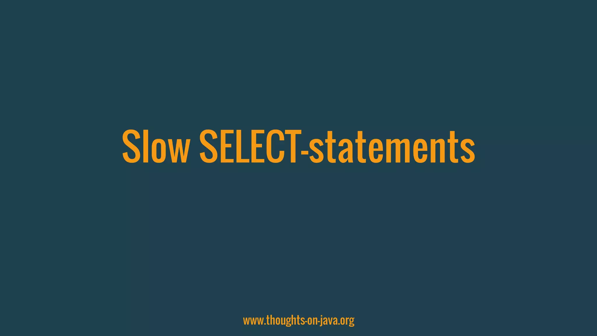 Slow SELECT-statements
www.thoughts-on-java.org
 