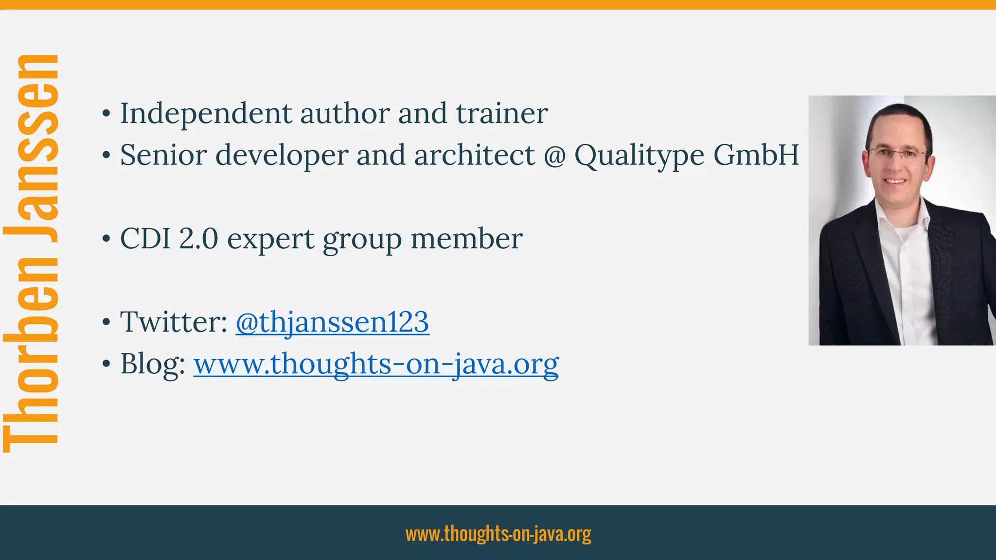 ThorbenJanssen
• Independent author and trainer
• Senior developer and architect @ Qualitype GmbH
• CDI 2.0 expert group member
• Twitter: @thjanssen123
• Blog: www.thoughts-on-java.org
www.thoughts-on-java.org
 