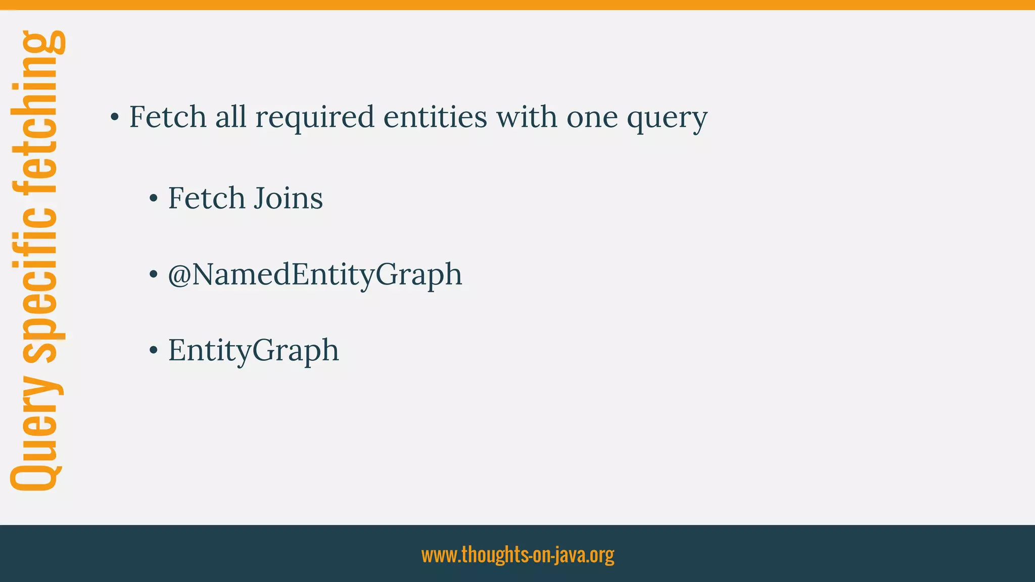 Queryspecificfetching
• Fetch all required entities with one query
• Fetch Joins
• @NamedEntityGraph
• EntityGraph
www.thoughts-on-java.org
 