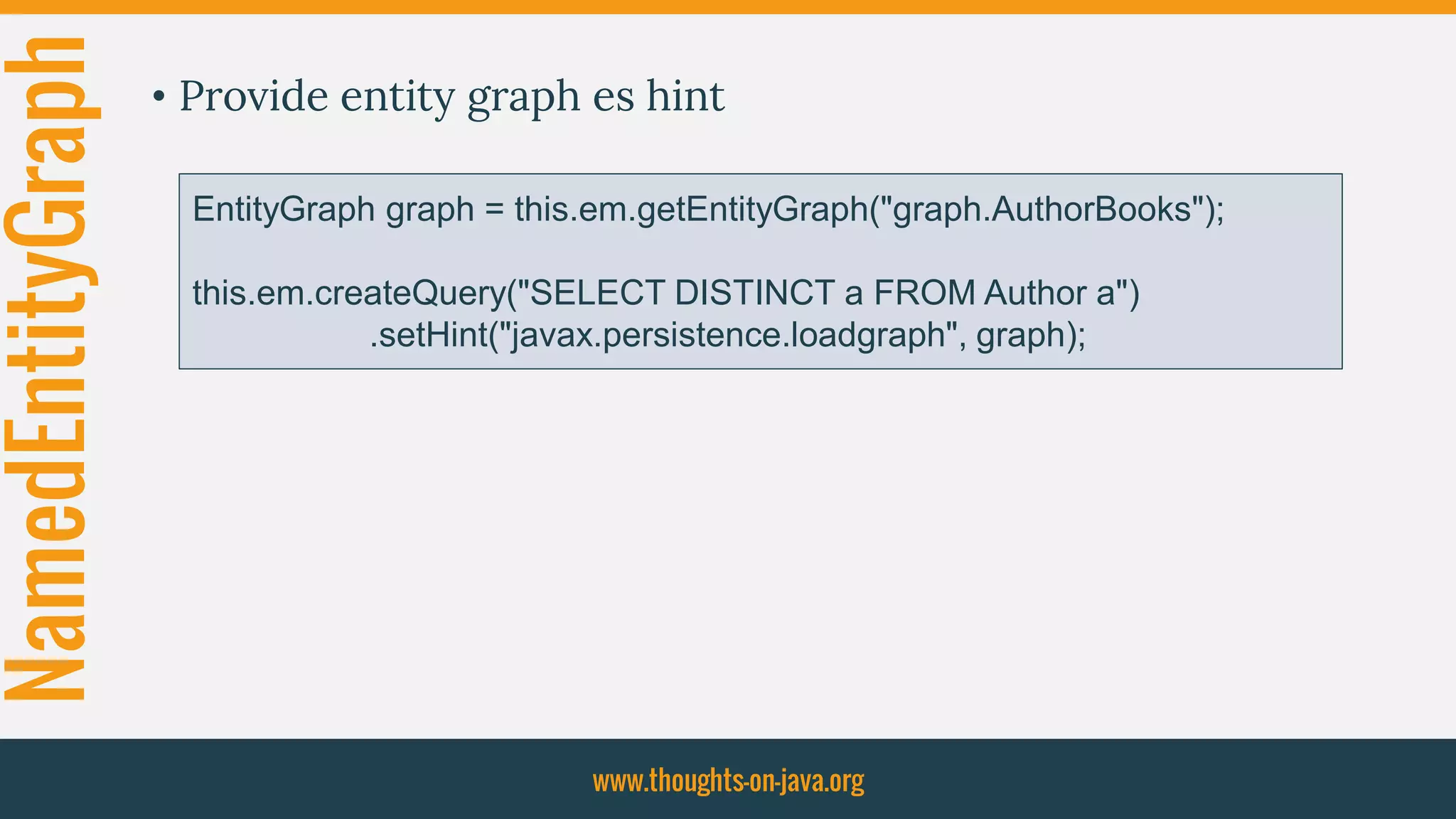NamedEntityGraph • Provide entity graph es hint
www.thoughts-on-java.org
EntityGraph graph = this.em.getEntityGraph("graph.AuthorBooks");
this.em.createQuery("SELECT DISTINCT a FROM Author a")
.setHint("javax.persistence.loadgraph", graph);
 