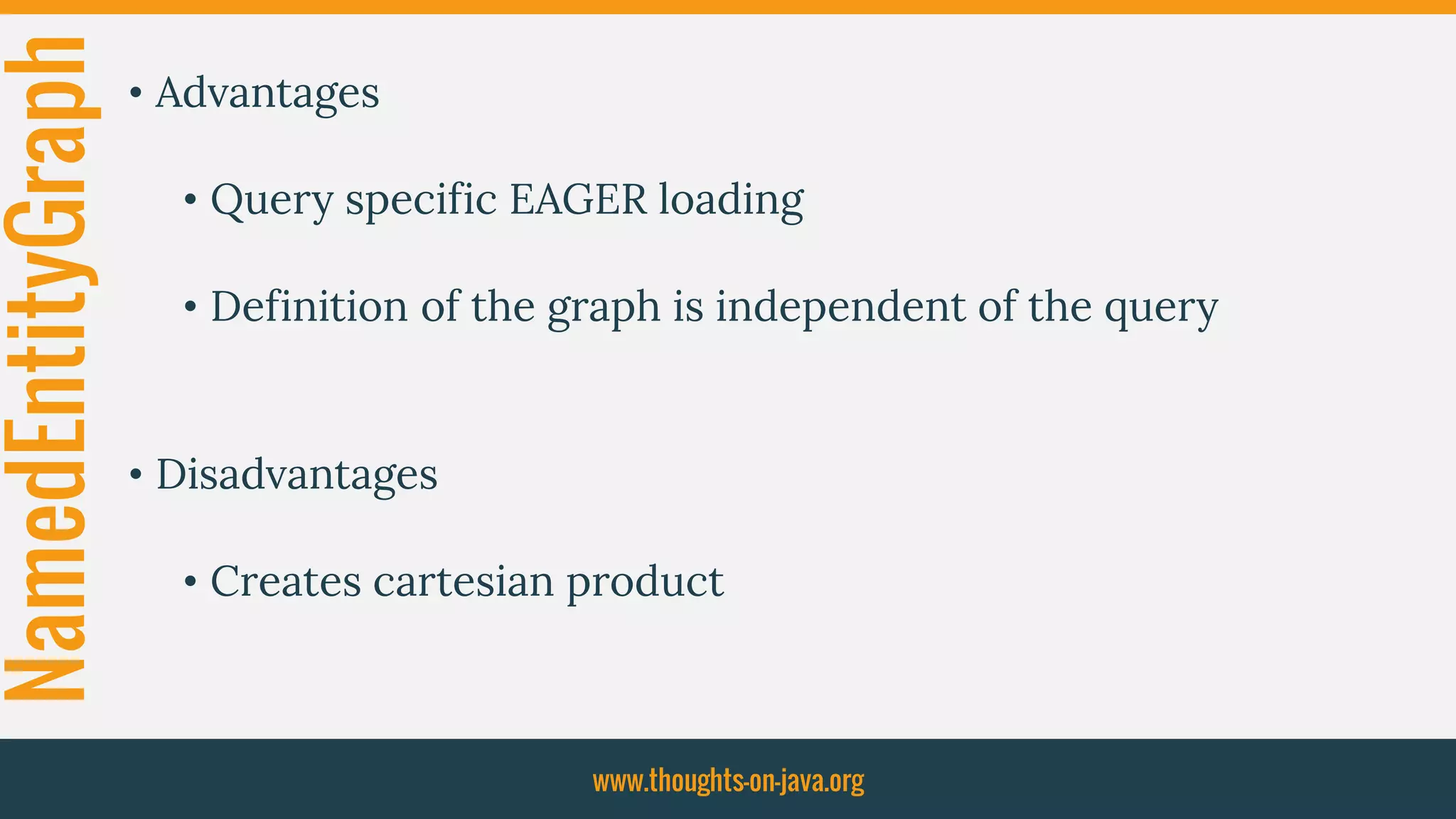 NamedEntityGraph • Advantages
• Query specific EAGER loading
• Definition of the graph is independent of the query
• Disadvantages
• Creates cartesian product
www.thoughts-on-java.org
 