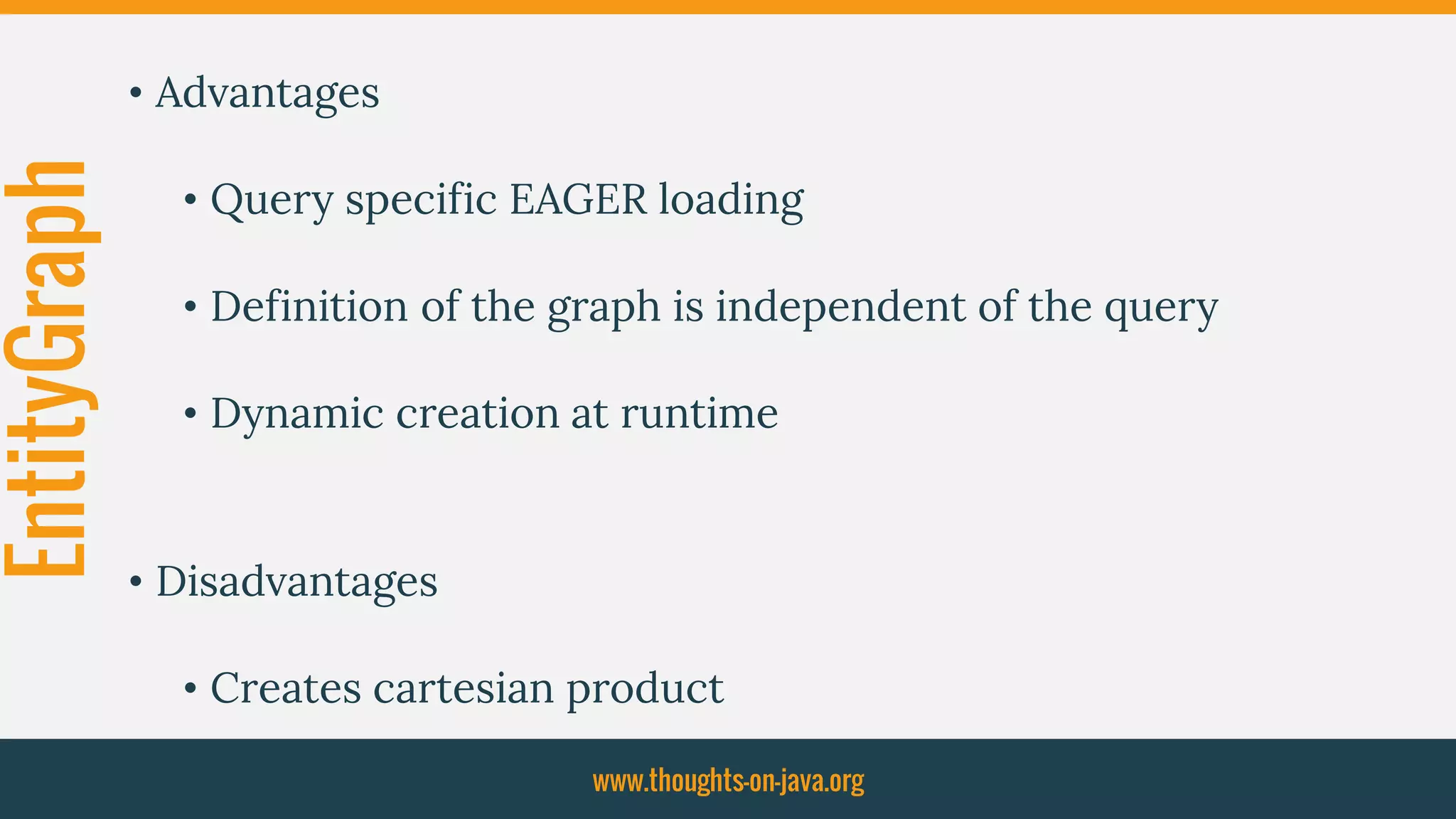 EntityGraph • Advantages
• Query specific EAGER loading
• Definition of the graph is independent of the query
• Dynamic creation at runtime
• Disadvantages
• Creates cartesian product
www.thoughts-on-java.org
 