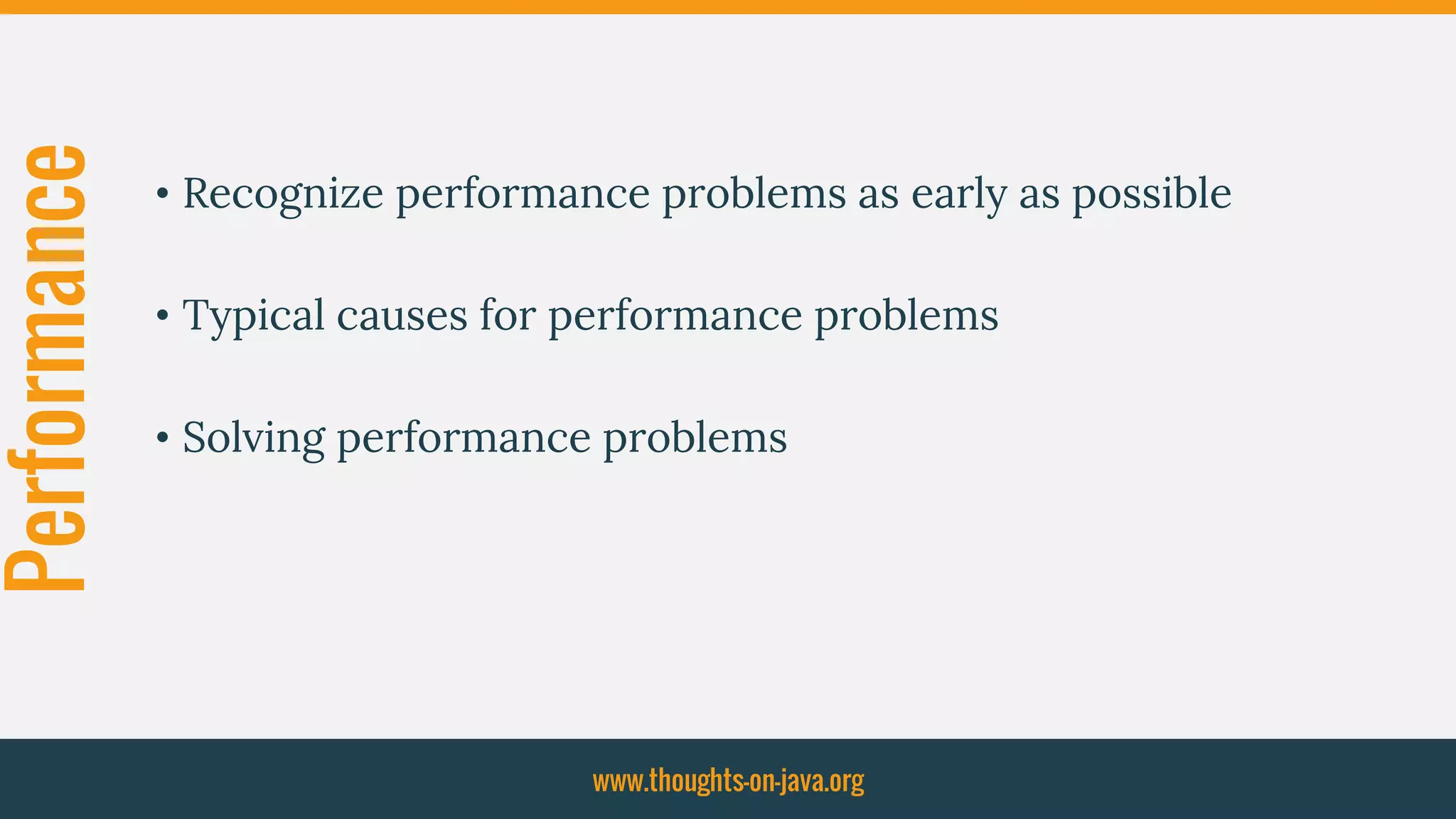 Performance
• Recognize performance problems as early as possible
• Typical causes for performance problems
• Solving performance problems
www.thoughts-on-java.org
 