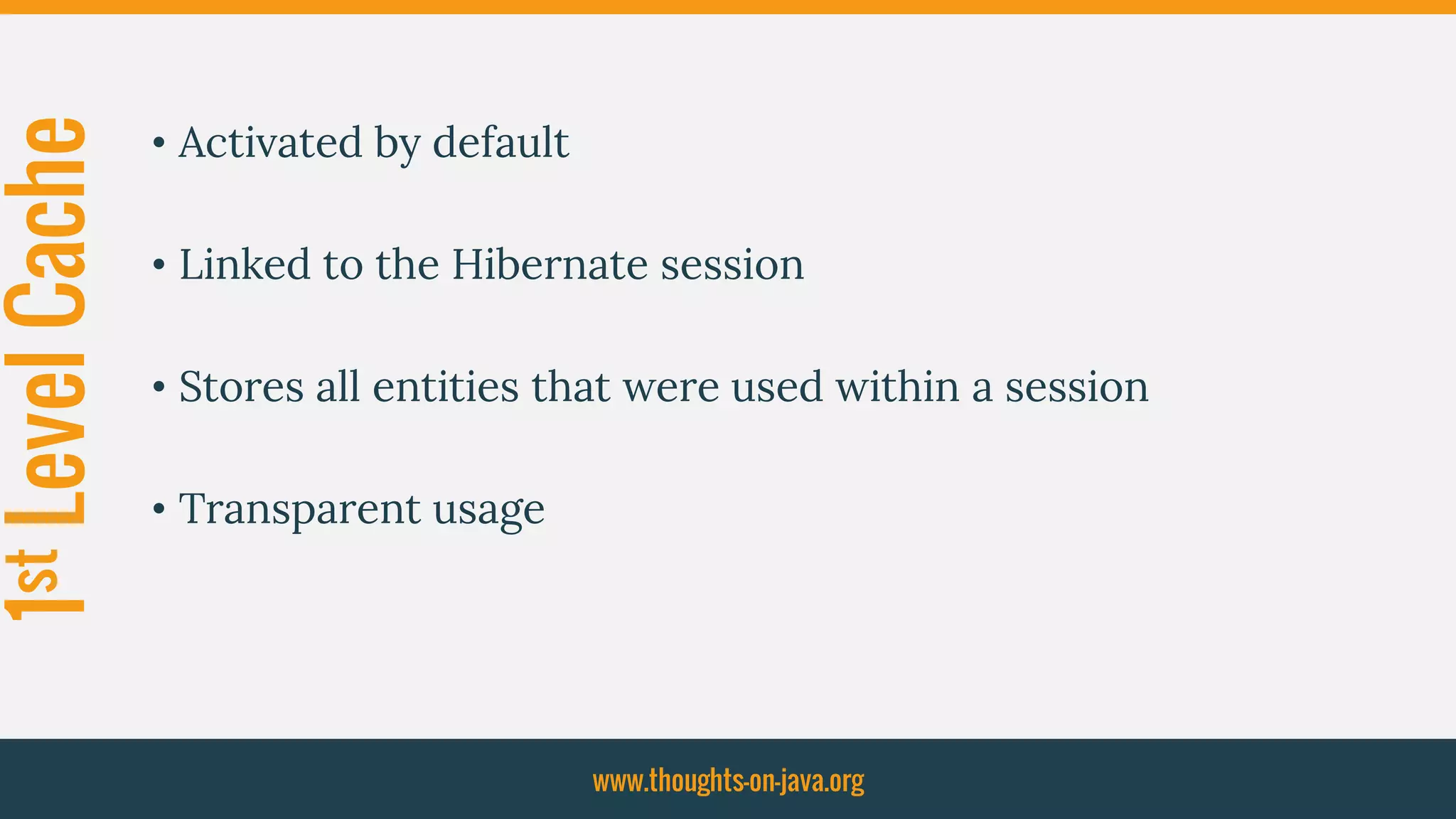1stLevelCache
• Activated by default
• Linked to the Hibernate session
• Stores all entities that were used within a session
• Transparent usage
www.thoughts-on-java.org
 
