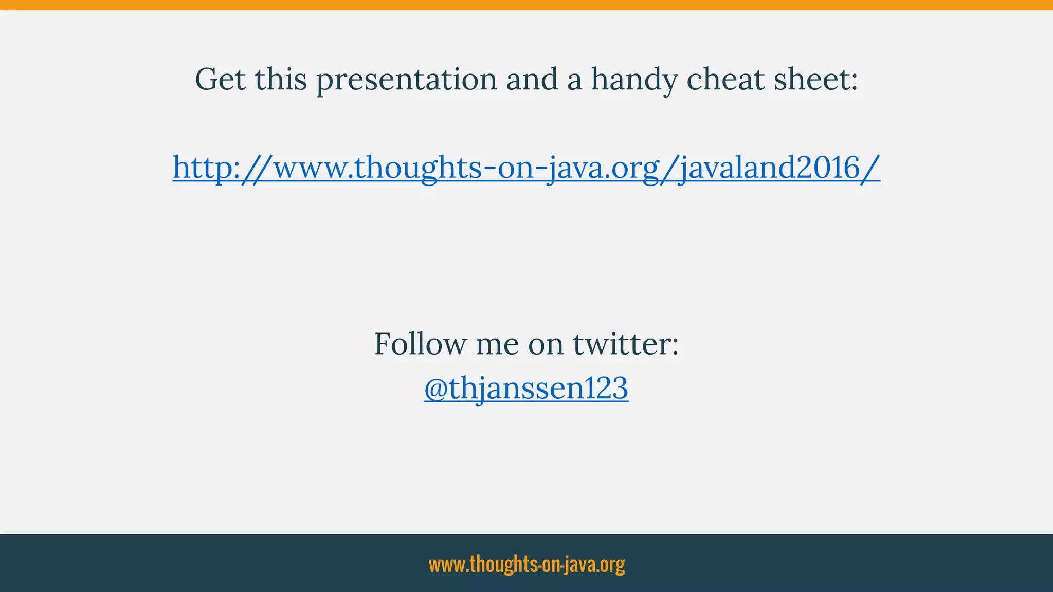 Get this presentation and a handy cheat sheet:
http://www.thoughts-on-java.org/javaland2016/
Follow me on twitter:
@thjanssen123
www.thoughts-on-java.org
 