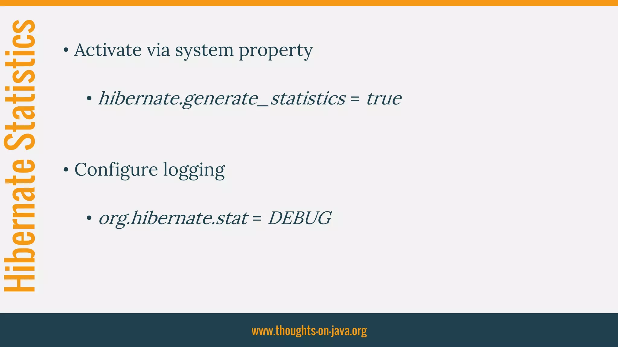 HibernateStatistics
• Activate via system property
• hibernate.generate_statistics = true
• Configure logging
• org.hibernate.stat = DEBUG
www.thoughts-on-java.org
 