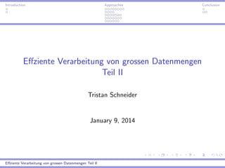 Introduction

Approaches

Eﬀziente Verarbeitung von grossen Datenmengen
Teil II
Tristan Schneider

January 9, 2014

Eﬀziente Verarbeitung von grossen Datenmengen Teil II

Conclusion

 