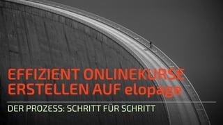 EFFIZIENT ONLINEKURSE
ERSTELLEN AUF elopage
DER PROZESS: SCHRITT FÜR SCHRITT
 
