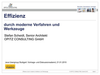 Stefan Scheidt, Senior ArchitektOPITZ CONSULTING GmbH durchmoderneVerfahren und Werkzeuge Effizienz Java Usergroup Stuttgart: Vortrags- und Diskussionsabend, 21.01.2010 