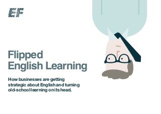 Flipped
English Learning
How businesses are getting
strategic about English and turning
old-school learning on its head.
 