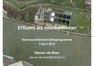 Effluent als zoetwaterbron

 Kennisconferentie Deltaprogramma
            3 april 2012


        Steven de Boer
     steven.de.boer@hotmail.nl
 