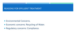 REASONS FOR EFFLUENT TREATMENT
 Environmental Concerns.
 Economic concerns: Recycling of Water.
 Regulatory concerns: Compliance.
 