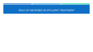 ROLE OF MICROBES IN EFFLUENT TREATMENT
 
