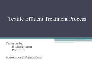 Textile Effluent Treatment Process
Presented by:
S.Rajesh Kumar
PSG TECH
E-mail: srk3rajesh@gmail.com
 