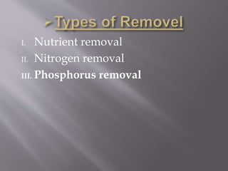 I. Nutrient removal 
II. Nitrogen removal 
III. Phosphorus removal 
 