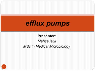 Presenter:
Mahsa jalili
MSc in Medical Microbiology
efflux pumps
1
 