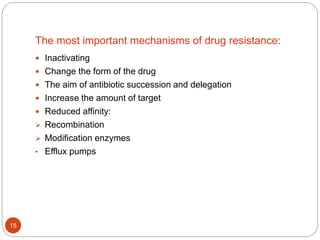 The most important mechanisms of drug resistance:
 Inactivating
 Change the form of the drug
 The aim of antibiotic succession and delegation
 Increase the amount of target
 Reduced affinity:
 Recombination
 Modification enzymes
• Efflux pumps
15
 