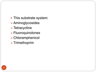  This substrate system:
 Aminoglycosides
 Tetracycline
 Fluoroquinolones
 Chloramphenicol
 Trimethoprim
33
 