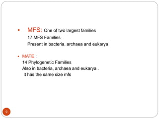  MFS: One of two largest families
17 MFS Families
Present in bacteria, archaea and eukarya
 MATE :
14 Phylogenetic Families
Also in bacteria, archaea and eukarya .
It has the same size mfs
9
 