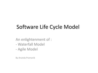Software Life Cycle Model
An enlightenment of :
- Waterfall Model
- Agile Model
By Ananda Pramanik

 