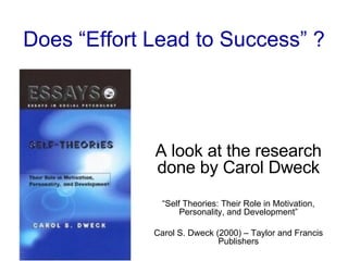 Does “Effort Lead to Success” ? A look at the research done by Carol Dweck “ Self Theories: Their Role in Motivation, Personality, and Development” Carol S. Dweck (2000) – Taylor and Francis Publishers 