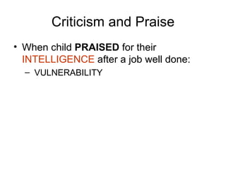 Criticism and Praise When child  PRAISED  for their  INTELLIGENCE  after a job well done: VULNERABILITY 