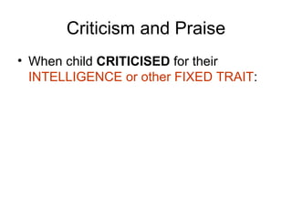 Criticism and Praise When child  CRITICISED  for their  INTELLIGENCE or other FIXED TRAIT : 