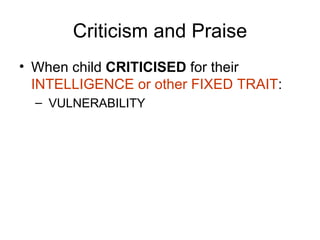 Criticism and Praise When child  CRITICISED  for their  INTELLIGENCE or other FIXED TRAIT : VULNERABILITY 
