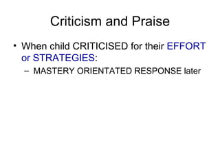 Criticism and Praise When child CRITICISED for their  EFFORT or STRATEGIES : MASTERY ORIENTATED RESPONSE later 