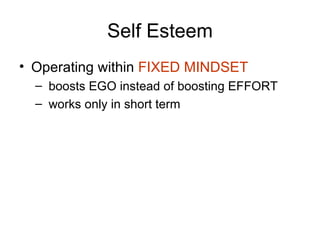 Self Esteem Operating within  FIXED MINDSET  boosts EGO instead of boosting EFFORT works only in short term 